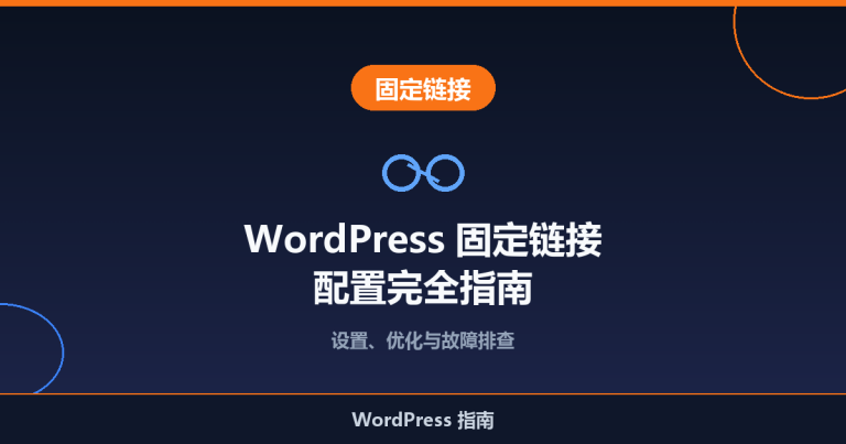 WordPress 固定链接配置完全指南：设置、优化与故障排查