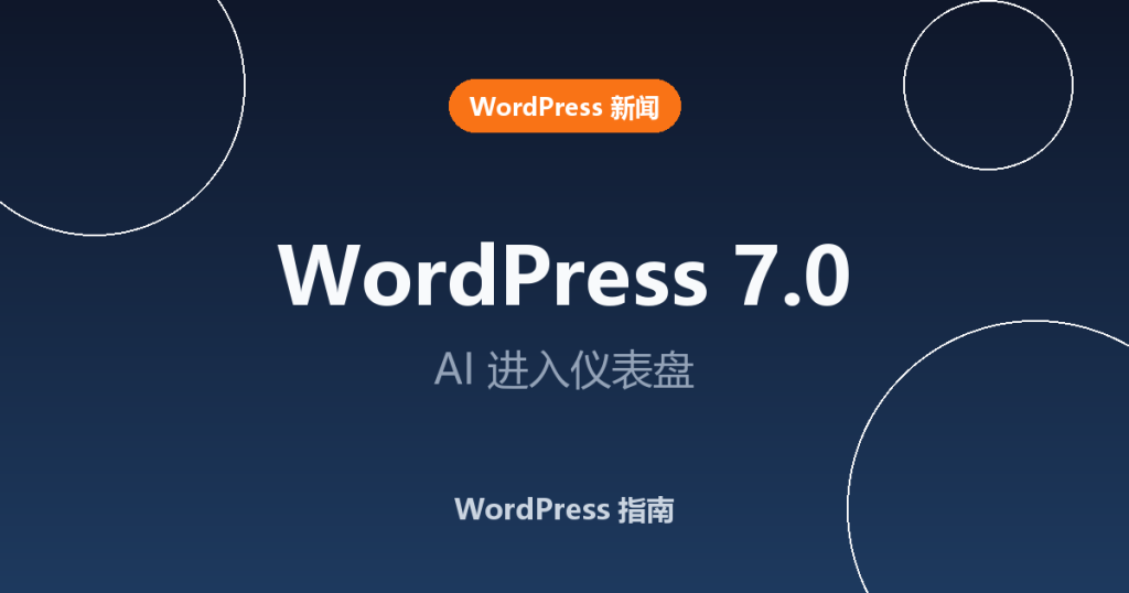 WordPress 7.0 把 AI 直接带入仪表盘——这对你意味着什么